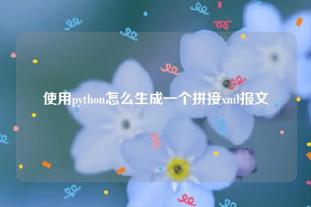 使用python怎么生成一个拼接xml报文