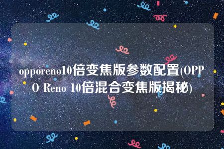 opporeno10倍变焦版参数配置(OPPO Reno 10倍混合变焦版揭秘)