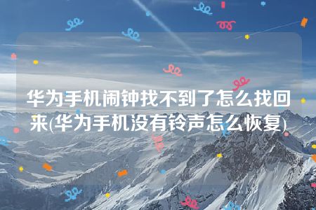 华为手机闹钟找不到了怎么找回来(华为手机没有铃声怎么恢复)