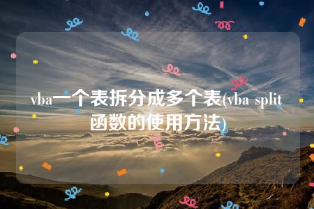 vba一个表拆分成多个表(vba split函数的使用方法)