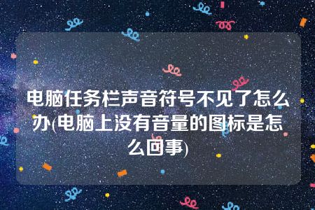 电脑任务栏声音符号不见了怎么办(电脑上没有音量的图标是怎么回事)