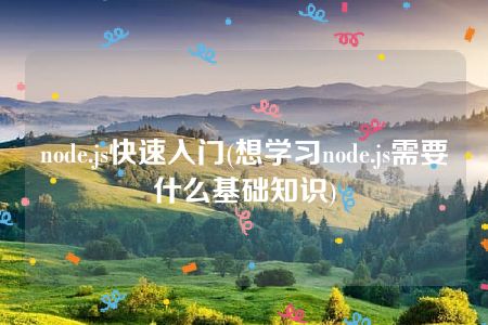 node.js快速入门(想学习node.js需要什么基础知识)