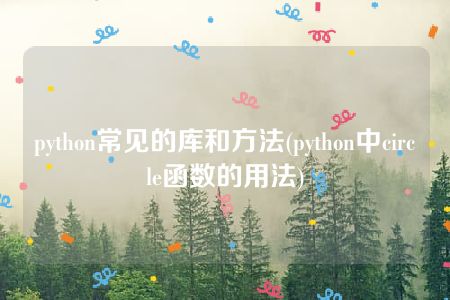 python常见的库和方法(python中circle函数的用法)