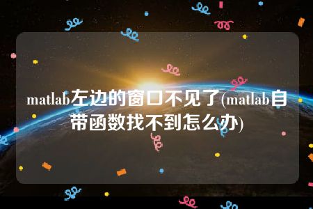 matlab左边的窗口不见了(matlab自带函数找不到怎么办)