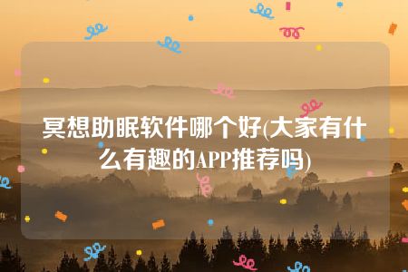 冥想助眠软件哪个好(大家有什么有趣的APP推荐吗)