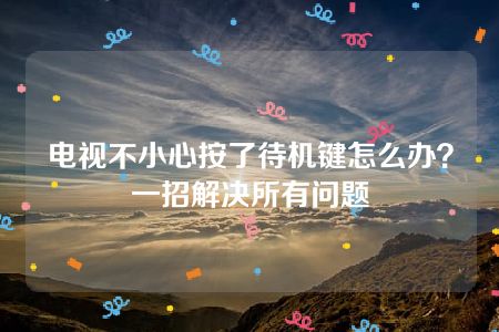 电视不小心按了待机键怎么办？一招解决所有问题