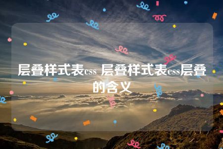 层叠样式表css 层叠样式表css层叠的含义