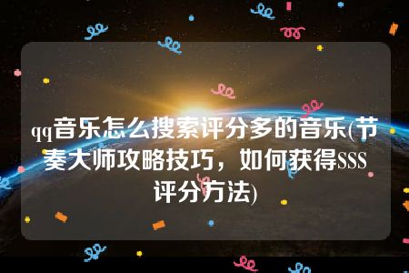 qq音乐怎么搜索评分多的音乐(节奏大师攻略技巧，如何获得SSS评分方法)