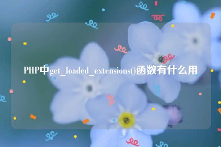 PHP中get_loaded_extensions()函数有什么用