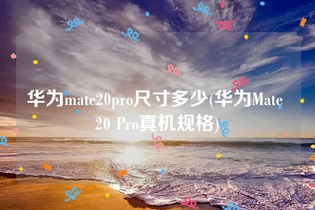 华为mate20pro尺寸多少(华为Mate 20 Pro真机规格)