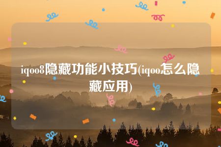 iqoo8隐藏功能小技巧(iqoo怎么隐藏应用)