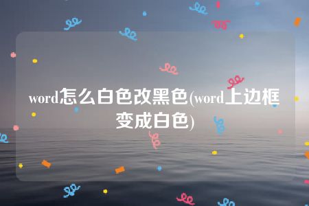 word怎么白色改黑色(word上边框变成白色)