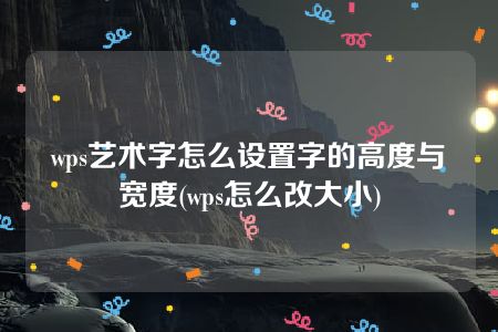 wps艺术字怎么设置字的高度与宽度(wps怎么改大小)