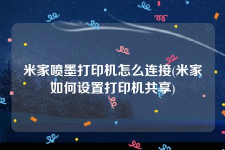 米家喷墨打印机怎么连接(米家如何设置打印机共享)