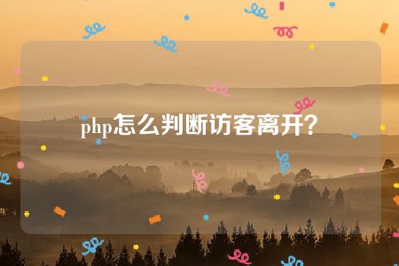 php怎么判断访客离开？