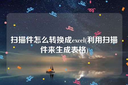 扫描件怎么转换成excel(利用扫描件来生成表格)