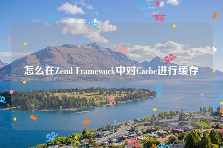 怎么在Zend Framework中对Cache进行缓存