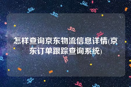 怎样查询京东物流信息详情(京东订单跟踪查询系统)