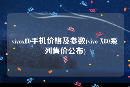 vivox80手机价格及参数(vivo X80系列售价公布)