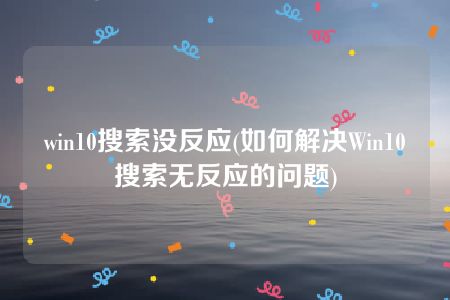 win10搜索没反应(如何解决Win10搜索无反应的问题)