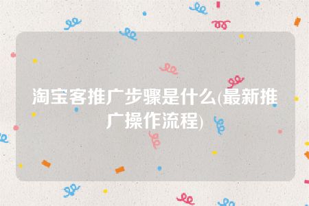 淘宝客推广步骤是什么(最新推广操作流程)