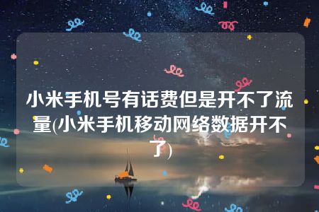 小米手机号有话费但是开不了流量(小米手机移动网络数据开不了)