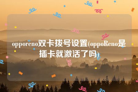 opporeno双卡拨号设置(oppoReno是插卡就激活了吗)