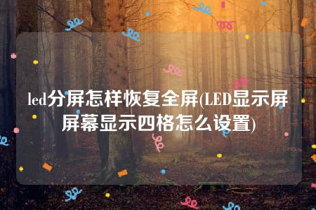 led分屏怎样恢复全屏(LED显示屏屏幕显示四格怎么设置)