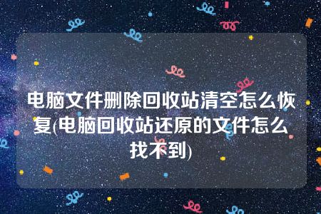 电脑文件删除回收站清空怎么恢复(电脑回收站还原的文件怎么找不到)