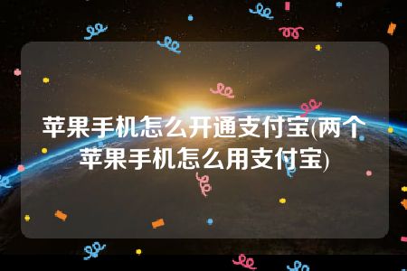 苹果手机怎么开通支付宝(两个苹果手机怎么用支付宝)