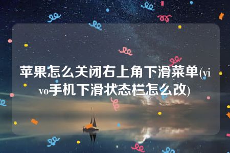 苹果怎么关闭右上角下滑菜单(vivo手机下滑状态栏怎么改)