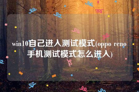 win10自己进入测试模式(oppo reno手机测试模式怎么进入)