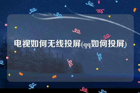 电视如何无线投屏(qq如何投屏)