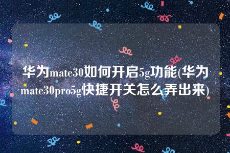 华为mate30如何开启5g功能(华为mate30pro5g快捷开关怎么弄出来)