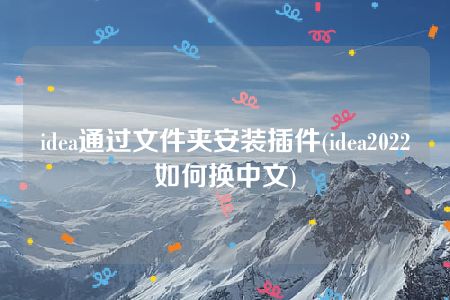 idea通过文件夹安装插件(idea2022如何换中文)