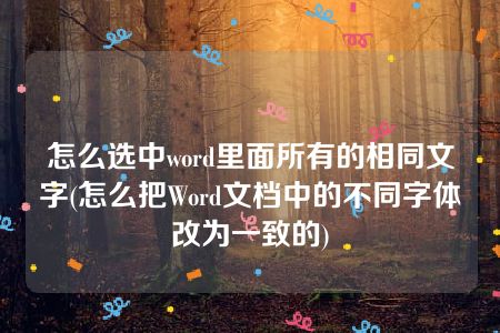 怎么选中word里面所有的相同文字(怎么把Word文档中的不同字体改为一致的)