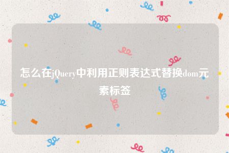 怎么在jQuery中利用正则表达式替换dom元素标签