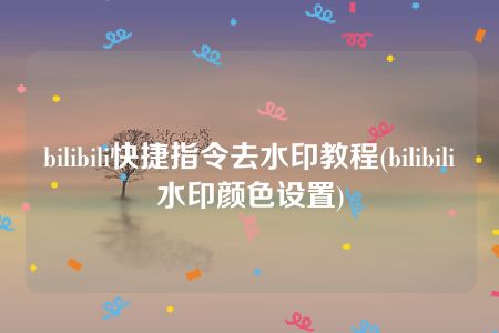 bilibili快捷指令去水印教程(bilibili水印颜色设置)