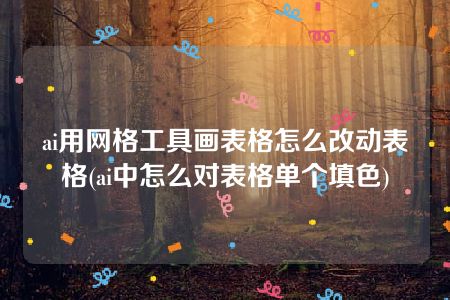 ai用网格工具画表格怎么改动表格(ai中怎么对表格单个填色)