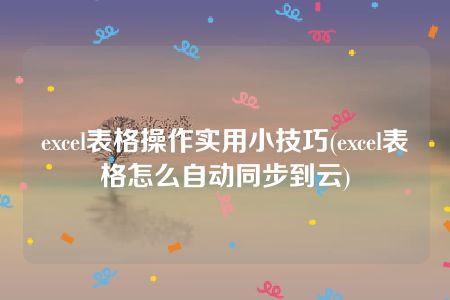 excel表格操作实用小技巧(excel表格怎么自动同步到云)