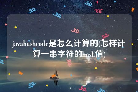 javahashcode是怎么计算的(怎样计算一串字符的hash值)