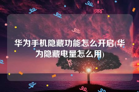 华为手机隐藏功能怎么开启(华为隐藏电量怎么用)