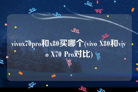 vivox70pro和x80买哪个(vivo X80和vivo X70 Pro对比)