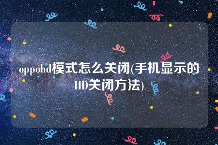 oppohd模式怎么关闭(手机显示的HD关闭方法)