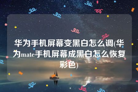 华为手机屏幕变黑白怎么调(华为mate手机屏幕成黑白怎么恢复彩色)