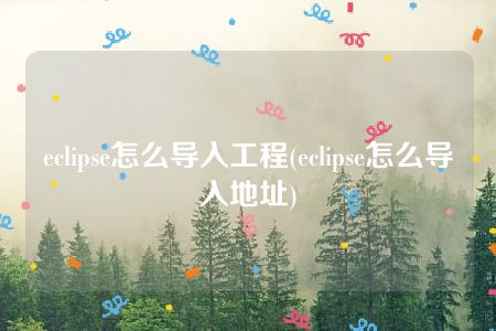 eclipse怎么导入工程(eclipse怎么导入地址)