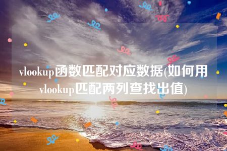 vlookup函数匹配对应数据(如何用vlookup匹配两列查找出值)