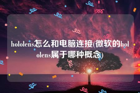 hololens怎么和电脑连接(微软的hololens属于哪种概念)