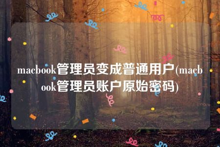 macbook管理员变成普通用户(macbook管理员账户原始密码)