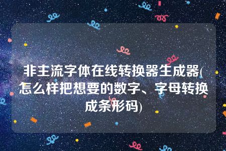 非主流字体在线转换器生成器(怎么样把想要的数字、字母转换成条形码)